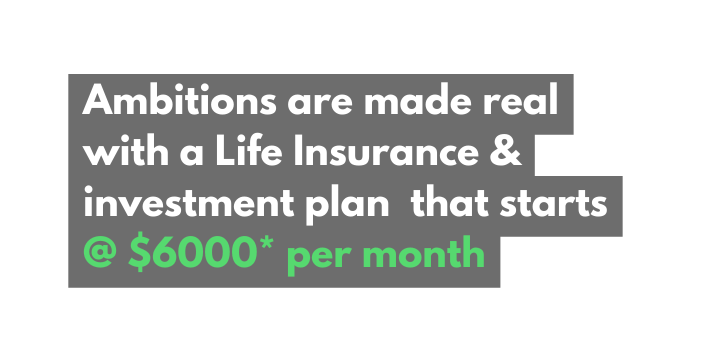 Ambitions are made real with a Life Insurance investment plan that starts 6000 per month
